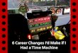 6 Career Changes I Would Make if I Had a Time Machine