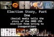 Election Story, Part One (Social media tells the story of the 2008 USA election from voting to inauguration)