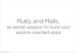 Ruby and Rails,  as secret weapon to build your service-oriented apps
