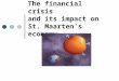 The Financial crisis and its impact on St.Maarten's