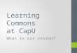 Learning Commons at CapU: What Is Our Vision?