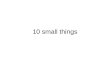 10 Small Things