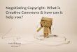 Negotiating Copyright: What is Creative Commons & how can it help you?