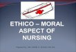 ETHICO – MORAL ASPECT OF NURSING