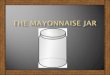 The mayonnaise jar