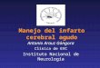 Manejo del infarto cerebral agudo Antonio Arauz Góngora Clínica de EVC Instituto Nacional de Neurología