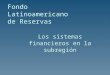 Fondo Latinoamericano de Reservas Los sistemas financieros en la subregión