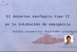 El detector esofágico tipo II en la intubación de emergencia Estudio prospectivo. Resultados preliminares A. Serrano Moraza