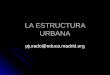 LA ESTRUCTURA URBANA pjurado@educa.madrid.org. LOS USOS DEL SUELO Y LAS FUNCIONES DE LA CIUDAD Cuando una ciudad se ha desarrollado, en ella se aprecia