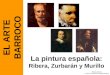 La pintura española: Ribera, Zurbarán y Murillo EL ARTE BARROCO Historia del Arte © 2011-2012 Manuel Alcayde Mengual