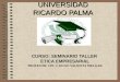 UNIVERSIDAD RICARDO PALMA CURSO: SEMINARIO TALLER ETICA EMPRESARIAL PROFESOR: CPC J. HUGO VALDIVIA MELGAR
