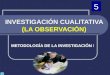 INVESTIGACIÓN CUALITATIVA (LA OBSERVACIÓN) METODOLOGÍA DE LA INVESTIGACIÓN I © 5