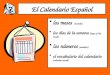 El Calendario Español los meses (months) los días de la semana (days of the week) los números (numbers) el vocabulario del calendario (calendar vocab)