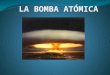 LA BOMBA ATOMICA :es un dispositivo que obtiene una gran cantidad de energía de reacciones nucleares. Su funcionamiento se basa en provocar una reacción