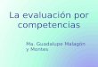 La evaluación por competencias Ma. Guadalupe Malagón y Montes