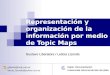 Representación y organización de la información por medio de Topic Maps Gustavo Liberatore / Leticia Lizondo gliberat@mdp.edu.ar leticia_lizondo@yahoo.com.ar