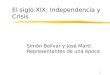1 El siglo XIX: Independencia y Crisis Simón Bolívar y José Martí: Representantes de una época