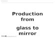 Production from glass to mirror