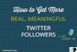 How to Get More - Real, Meaningful - Twitter Followers