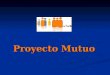 Proyecto Mutuo. Proyecto Mutuo  Que es ? Proyecto Mutuo es una iniciativa para ampliar el entorno económico de la comunidad, a través