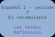 Español 2 – Lección 7 El vocabulario Los Verbos Reflexivos