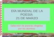 DÍA MUNDIAL DE LA POESÍA 21 DE MARZO Selección de poesías elegidas por los alumnos
