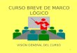 1 CURSO BREVE DE MARCO LÓGICO VISIÓN GENERAL DEL CURSO