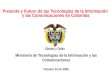 Ministerio de Tecnologías de la Información y las Comunicaciones República de Colombia Presente y Futuro de las Tecnologías de la Información y las Comunicaciones