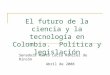 El futuro de la ciencia y la tecnología en Colombia. Política y legislación Senadora Marta Lucia Ramírez de Rincón Abril de 2008