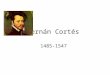 Hernán Cortés 1485-1547. Primeros Años/Estudios Lugar de nacimiento – Medellín, España – Hijo de hidalgo Universidad de Salamanca – Descubrió sobre las