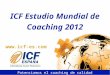 Www.icf-es.com ICF Estudio Mundial de Coaching 2012 Potenciamos el coaching de calidad