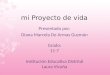 Mi Proyecto de vida Presentado por: Diana Marcela De Armas Guzmán Grado: 11-7 Institución Educativa Distrital Laura Vicuña