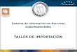 Sistema de Información de Recursos Gubernamentales TALLER DE IMPORTACIÓN Hermosillo, Sonora, Mayo 2011