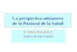 La perspectiva misionera de la Pastoral de la Salud P. Silvio Marinelli Z. Orden de San Camilo