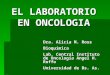 EL LABORATORIO EN ONCOLOGIA Dra. Alicia M. Ross Bioquímica Lab. Central Instituto de Oncología Angel H. Roffo Universidad de Bs. As