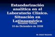 Estandarización analítica en el Laboratorio Clínico. Situación en Latinoamérica Reunión Virtual 10 de Diciembre de 2008 Dr. Daniel Mazziotta