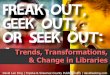 Freak Out, Geek Out, or Seek Out: Trends, Transformation & Change in Libraries