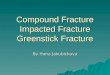 Compound Fracture, Impacted Fracture, Greenstick Fracture