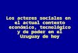 Los actores sociales en el actual contexto económico, tecnológico y de poder en el Uruguay de hoy