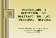 PREVENCIÓN Y DETECCIÓN DEL MALTRATO EN LAS PERSONAS MAYORES COLEGIO OFICIAL DE TRABAJO SOCIAL CASTILLA – LA MANCHA Tarancón, 2008