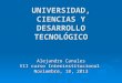 UNIVERSIDAD, CIENCIAS Y DESARROLLO TECNOLÓGICO Alejandro Canales VII curso Interinstitucional Noviembre, 18, 2013