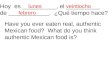 Hoy es __________, el __________ de ____________. ¿Qué tiempo hace? Have you ever eaten real, authentic Mexican food? What do you think authentic Mexican