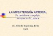 LA HIPERTENSIÓN ARTERIAL LA HIPERTENSIÓN ARTERIAL Un problema complejo, aunque no lo parece Dr. Alfredo Espinosa Brito 2003