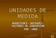 1 UNIDADES DE MEDIDA MAGNITUDES- UNIDADES- FACTORES DE CONVERSION POR :JMRS