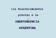 INDEPENDENCIA Los Acontecimientos ARGENTINA previos a la