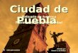 Ciudad de Puebla Click para avanzar Editado por Noemí A. de Molina Relicario de América Patrimonio de la Humanidad