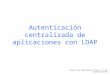 Autenticación centralizada de aplicaciones con LDAP Antonio Luis Román-Naranjo Varela – 2º ASI Gonzalo Nazareno