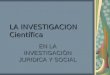 LA INVESTIGACION Científica EN LA INVESTIGACIÒN JURIDICA Y SOCIAL