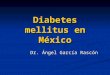 Diabetes mellitus en México Dr. Ángel García Rascón
