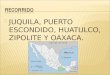 JUQUILA, PUERTO ESCONDIDO, HUATULCO, ZIPOLITE Y OAXACA
